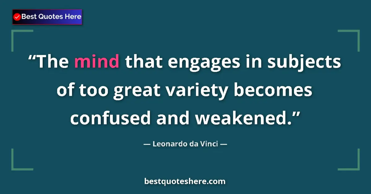Quote by Leonardo da Vinci: The mind that engages in subjects of too great variety becomes confused and weakened....