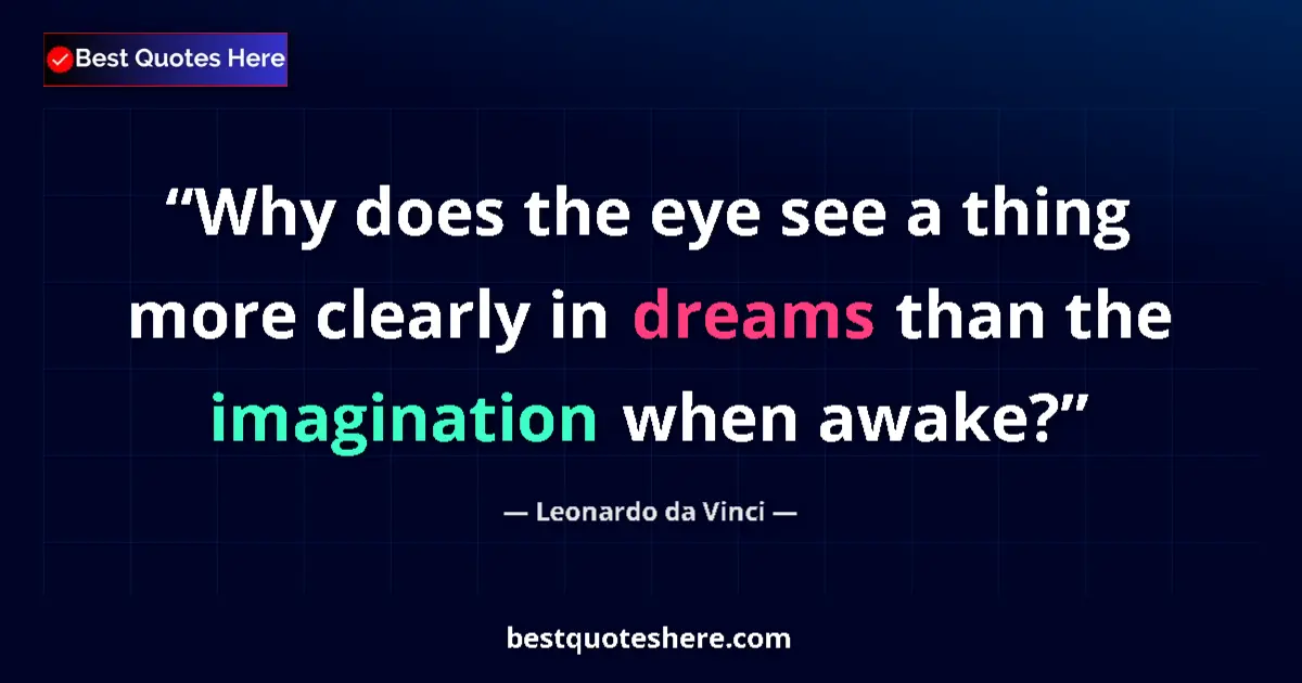 Quote by Leonardo da Vinci: Why does the eye see a thing more clearly in dreams than the imagination when awake?...
