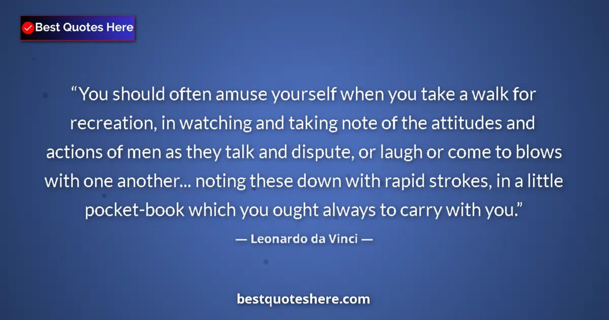 Quote by Leonardo da Vinci: You should often amuse yourself when you take a walk for recreation, in watching and taking note of ...