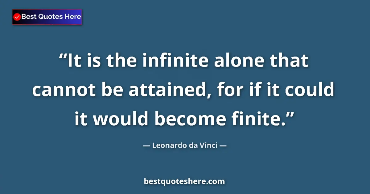 Quote by Leonardo da Vinci: It is the infinite alone that cannot be attained, for if it could it would become finite....