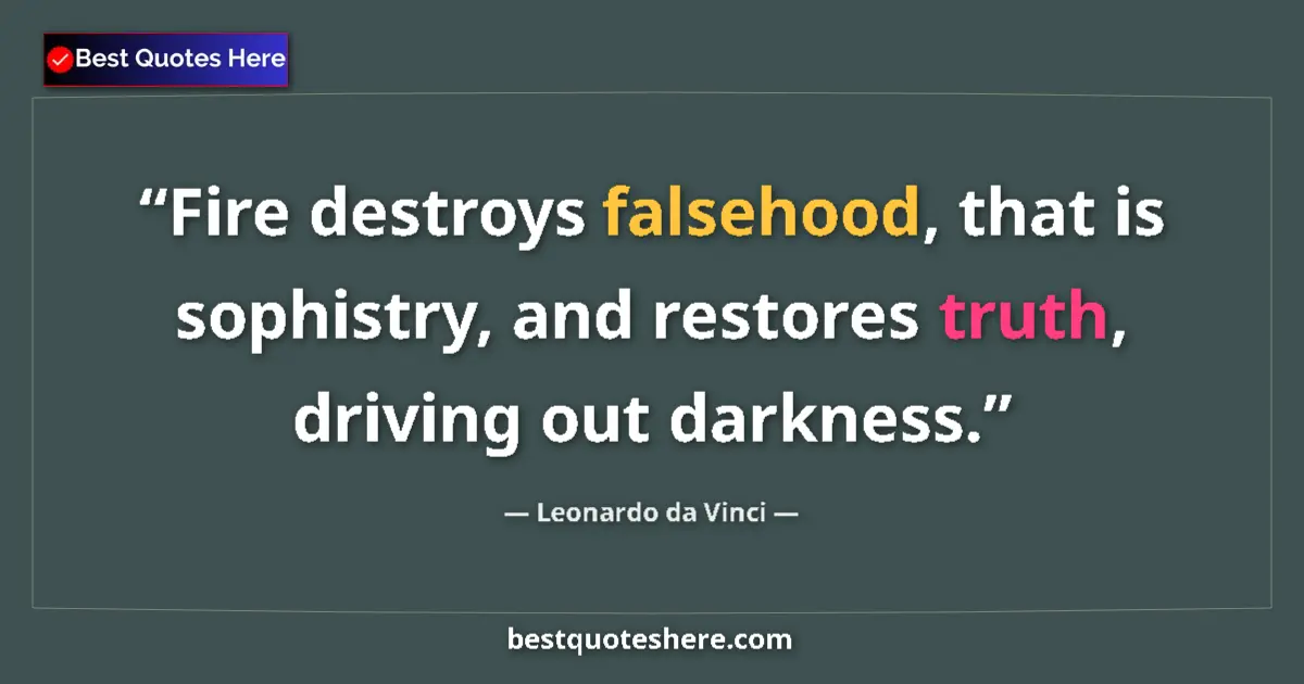 Quote by Leonardo da Vinci: Fire destroys falsehood, that is sophistry, and restores truth, driving out darkness....