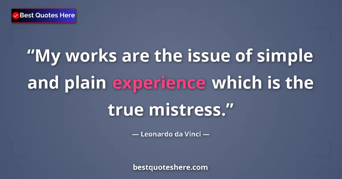Quote by Leonardo da Vinci: My works are the issue of simple and plain experience which is the true mistress....