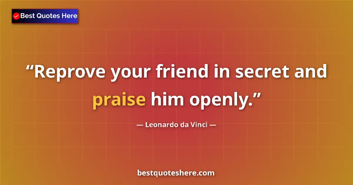 Quote by Leonardo da Vinci: Reprove your friend in secret and praise him openly....