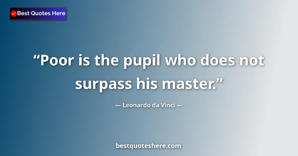 Quote by Leonardo da Vinci: Poor is the pupil who does not surpass his master....