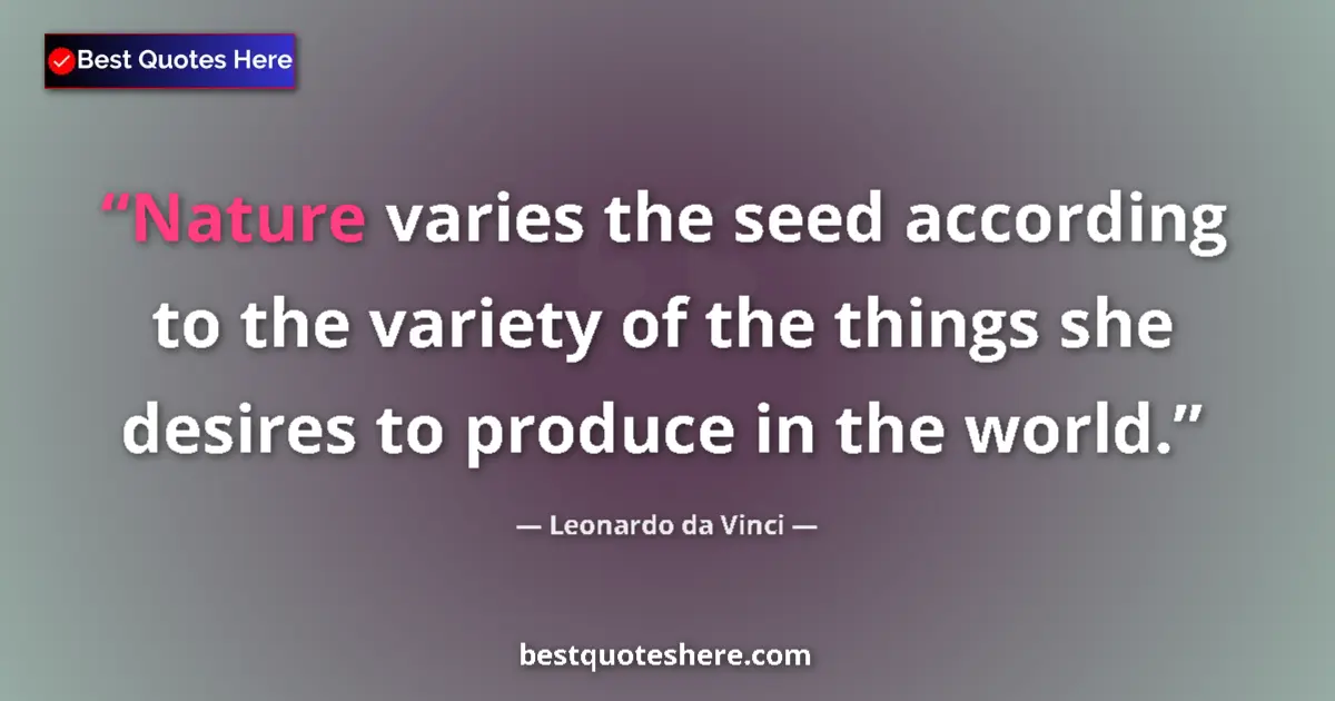Quote by Leonardo da Vinci: Nature varies the seed according to the variety of the things she desires to produce in the world....