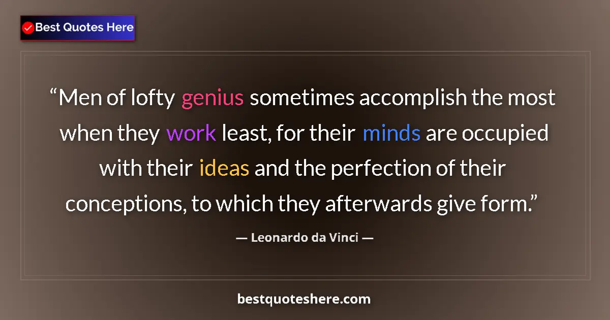 Quote by Leonardo da Vinci: Men of lofty genius sometimes accomplish the most when they work least, for their minds are occupied...