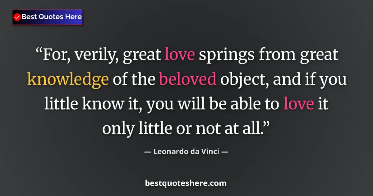 Quote by Leonardo da Vinci: For, verily, great love springs from great knowledge of the beloved object, and if you little know i...