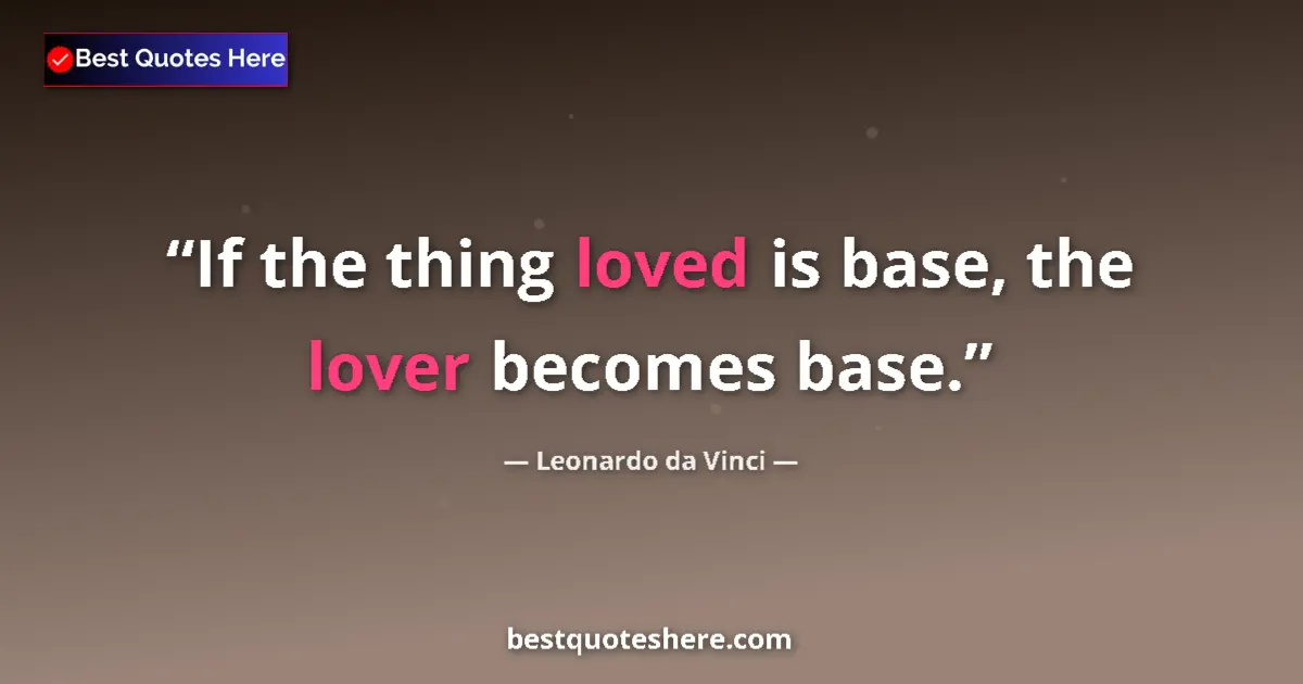 Quote by Leonardo da Vinci: If the thing loved is base, the lover becomes base....
