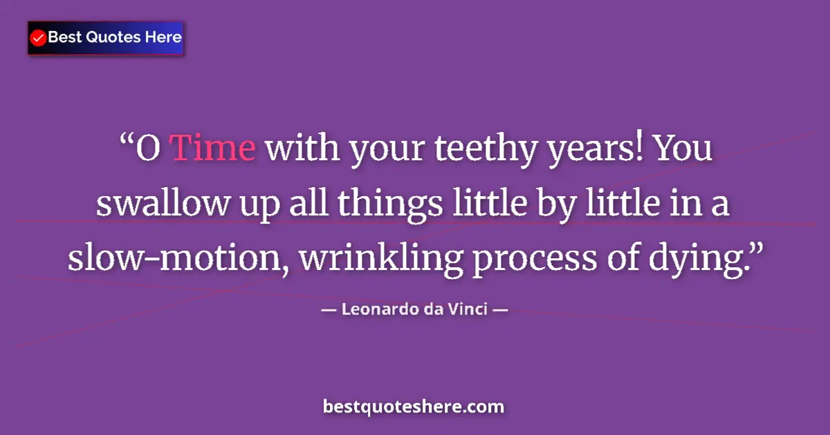 Quote by Leonardo da Vinci: O Time with your teethy years! You swallow up all things little by little in a slow-motion, wrinklin...