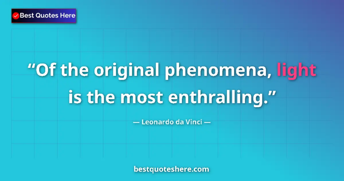 Quote by Leonardo da Vinci: Of the original phenomena, light is the most enthralling....