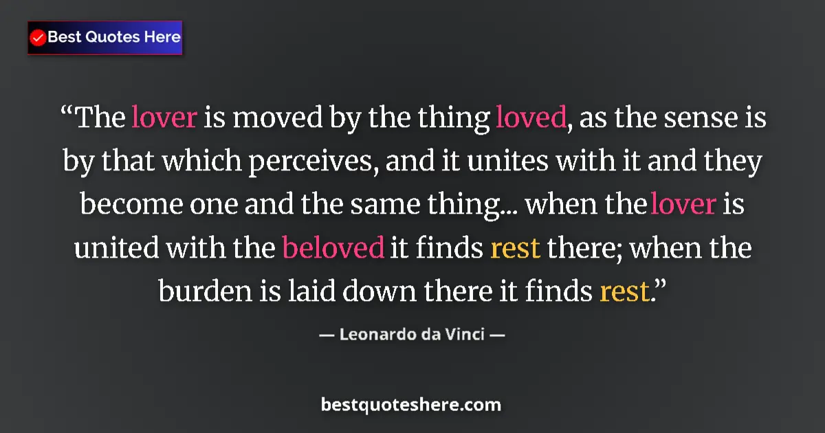 Quote by Leonardo da Vinci: The lover is moved by the thing loved, as the sense is by that which perceives, and it unites with i...