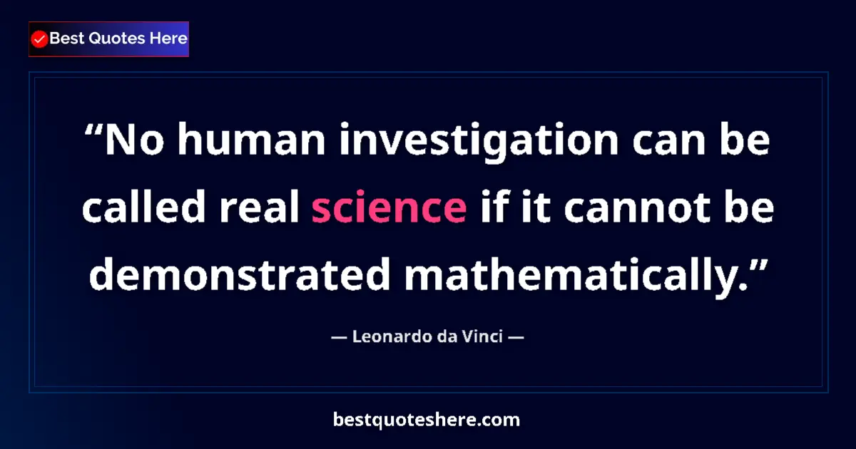Quote by Leonardo da Vinci: No human investigation can be called real science if it cannot be demonstrated mathematically....