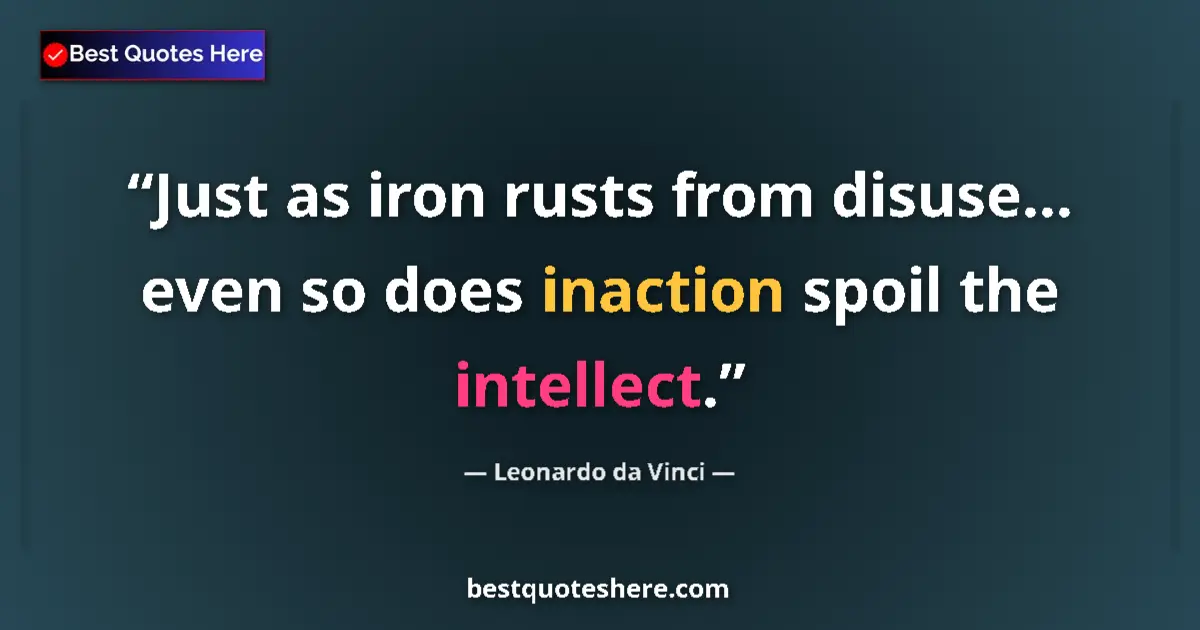 Quote by Leonardo da Vinci: Just as iron rusts from disuse... even so does inaction spoil the intellect....