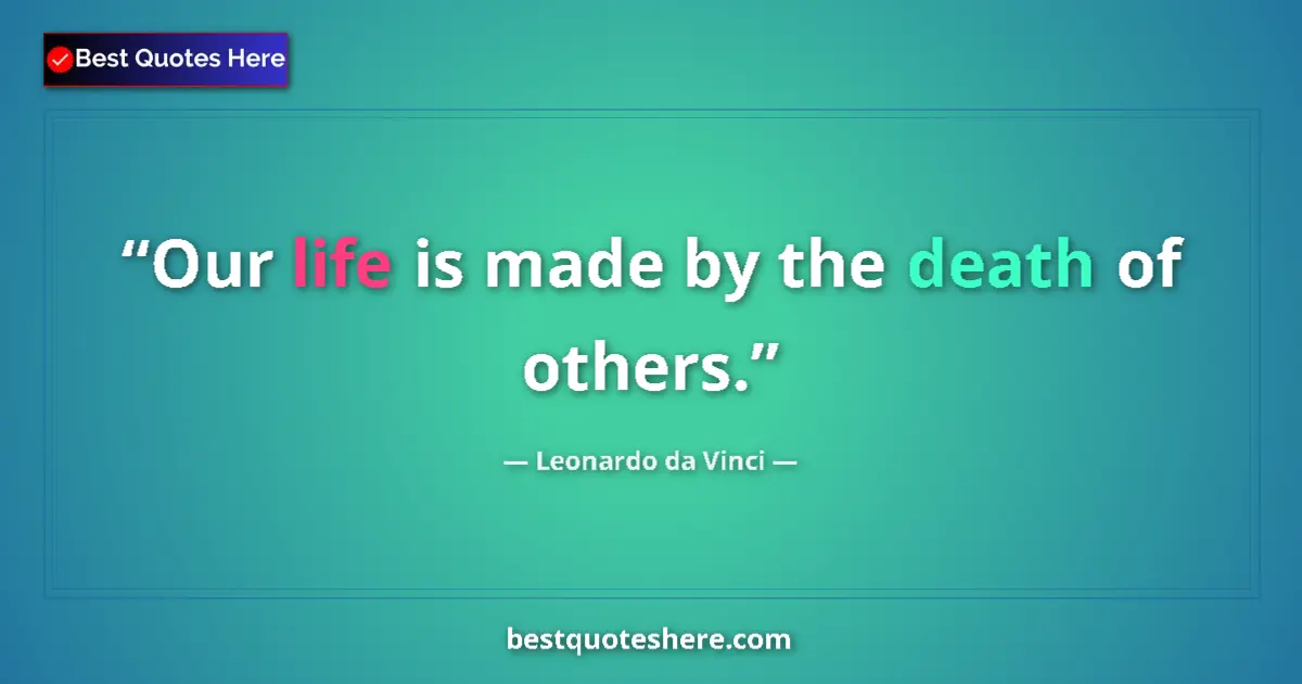 Quote by Leonardo da Vinci: Our life is made by the death of others....