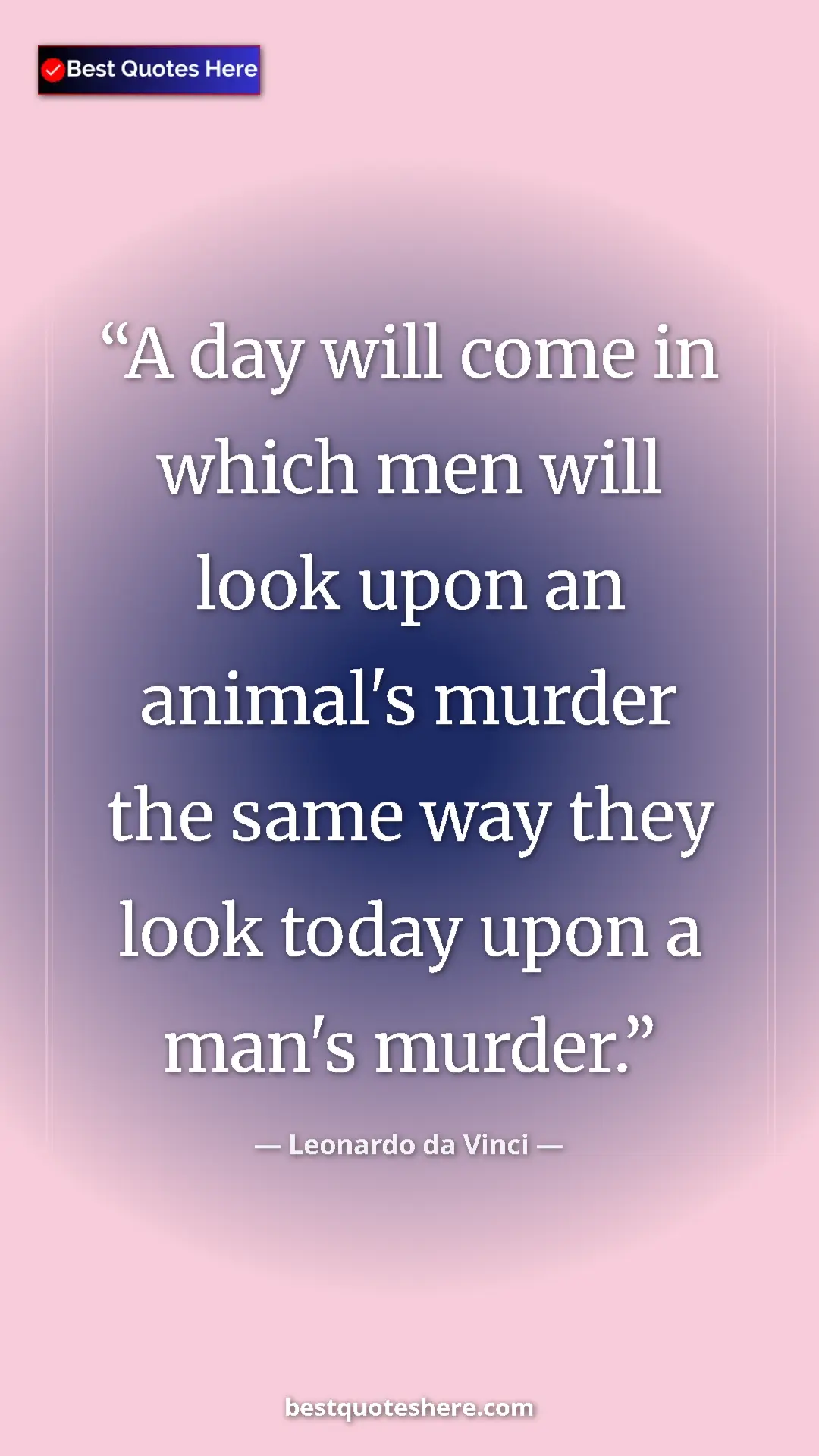 Leonardo da Vinci Quote Card: "A day will come in which men will look upon an animal's murd" Pinterest quote poster by Leonardo da Vinci: "A day will come in which men will look upon an animal's murd"