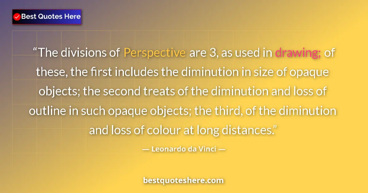 Quote by Leonardo da Vinci: The divisions of Perspective are 3, as used in drawing; of these, the first includes the diminution ...