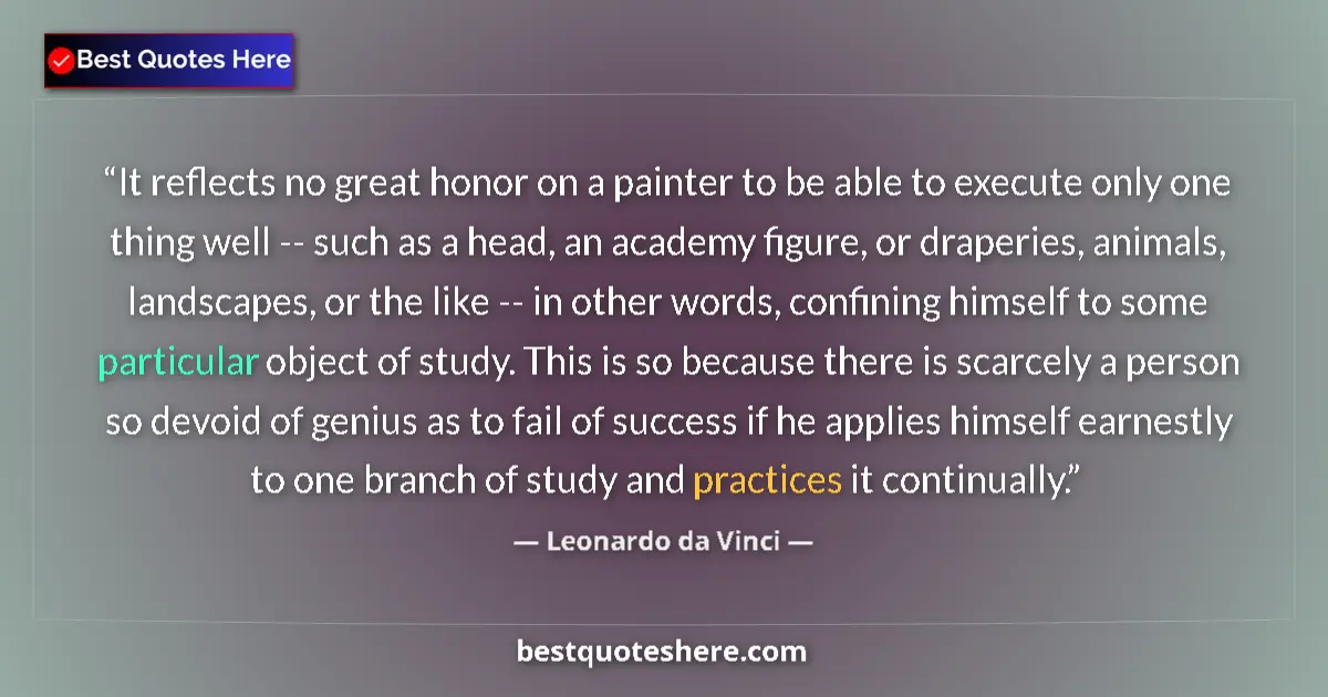Quote by Leonardo da Vinci: It reflects no great honor on a painter to be able to execute only one thing well -- such as a head,...