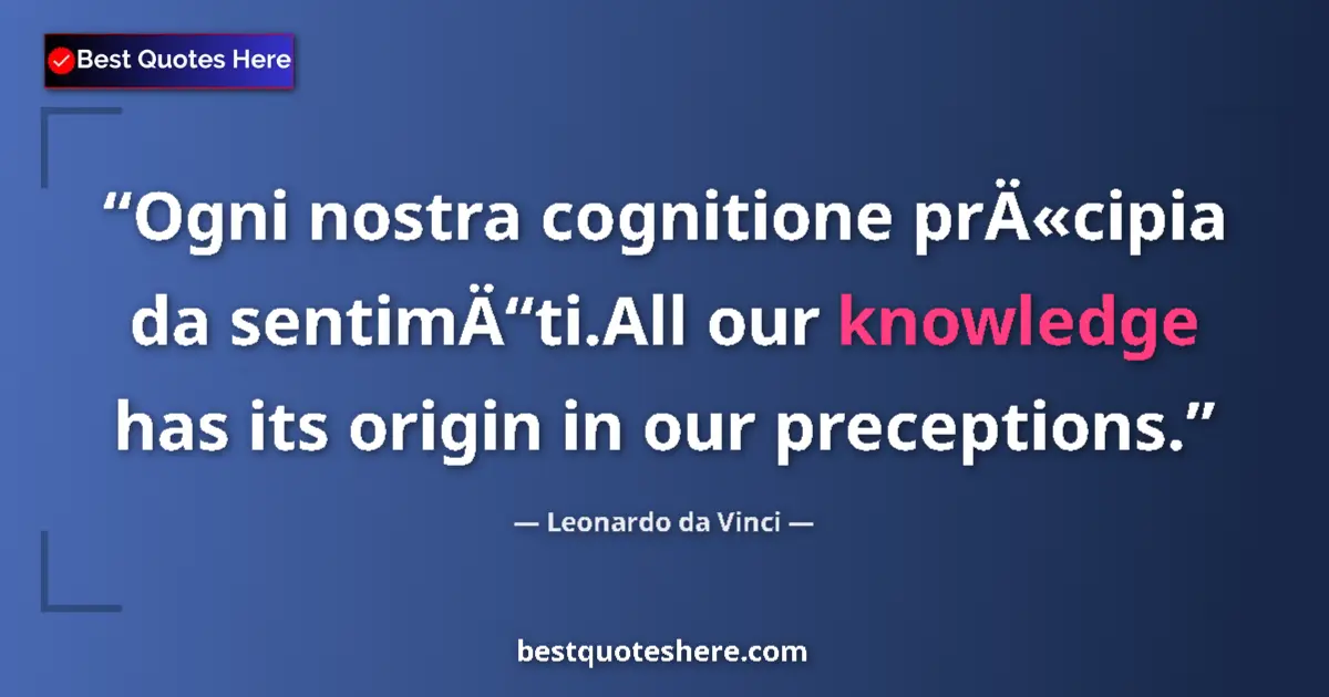 Quote by Leonardo da Vinci: Ogni nostra cognitione prÄ«cipia da sentimÄ“ti.All our knowledge has its origin in our preceptions....