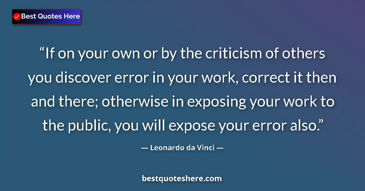 Quote by Leonardo da Vinci: If on your own or by the criticism of others you discover error in your work, correct it then and th...