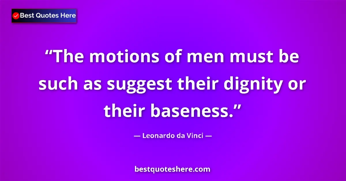 Quote by Leonardo da Vinci: The motions of men must be such as suggest their dignity or their baseness....