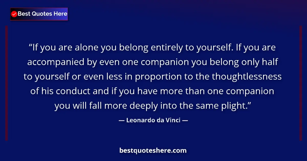 Quote by Leonardo da Vinci: If you are alone you belong entirely to yourself. If you are accompanied by even one companion you b...