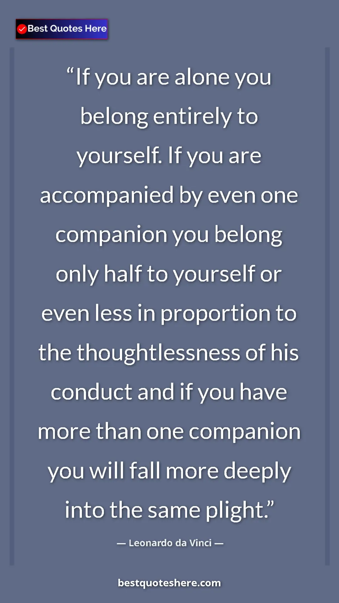 Leonardo da Vinci Quote Card: "If you are alone you belong entirely to yourself. If you..." Pinterest quote poster by Leonardo da Vinci: "If you are alone you belong entirely to yourself. If you..."