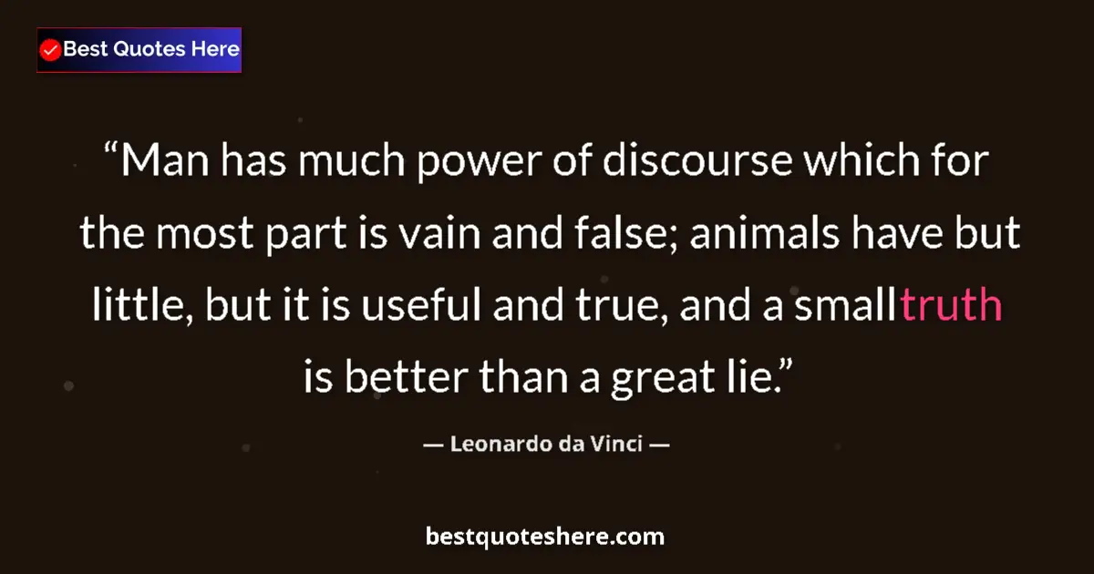 Quote by Leonardo da Vinci: Man has much power of discourse which for the most part is vain and false; animals have but little, ...