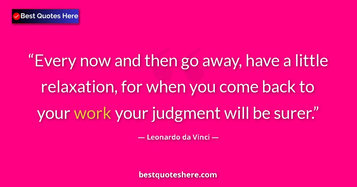Quote by Leonardo da Vinci: Every now and then go away, have a little relaxation, for when you come back to your work your judgm...