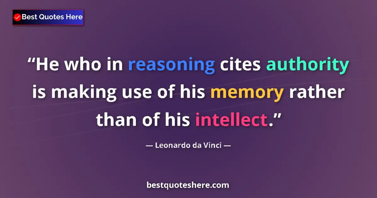 Quote by Leonardo da Vinci: He who in reasoning cites authority is making use of his memory rather than of his intellect....
