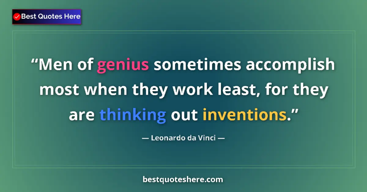 Quote by Leonardo da Vinci: Men of genius sometimes accomplish most when they work least, for they are thinking out inventions....