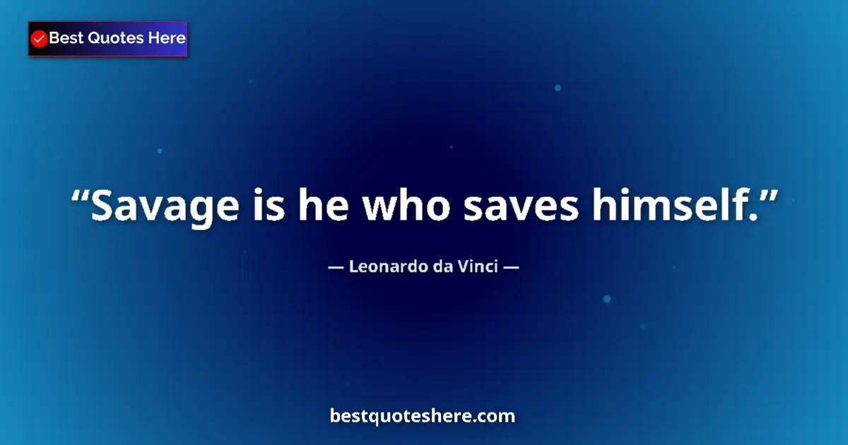 Quote by Leonardo da Vinci: Savage is he who saves himself....