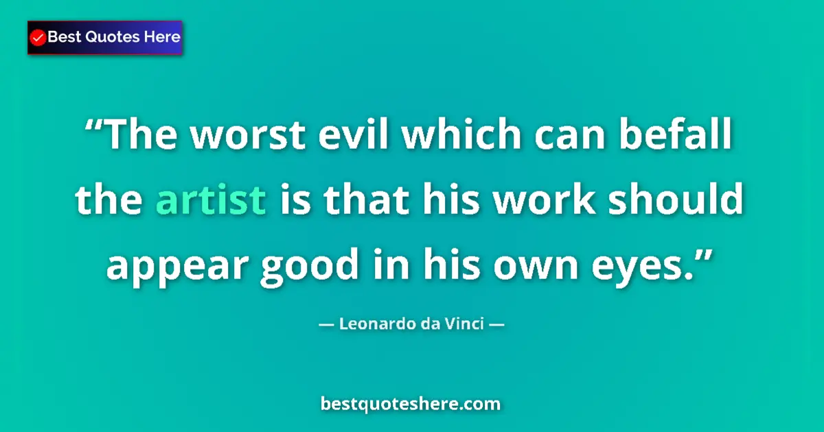 Quote by Leonardo da Vinci: The worst evil which can befall the artist is that his work should appear good in his own eyes....