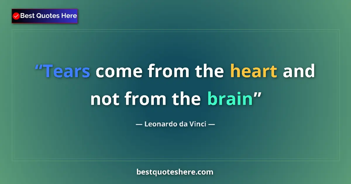 Quote by Leonardo da Vinci: Tears come from the heart and not from the brain...