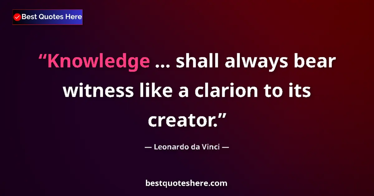 Quote by Leonardo da Vinci: Knowledge ... shall always bear witness like a clarion to its creator....