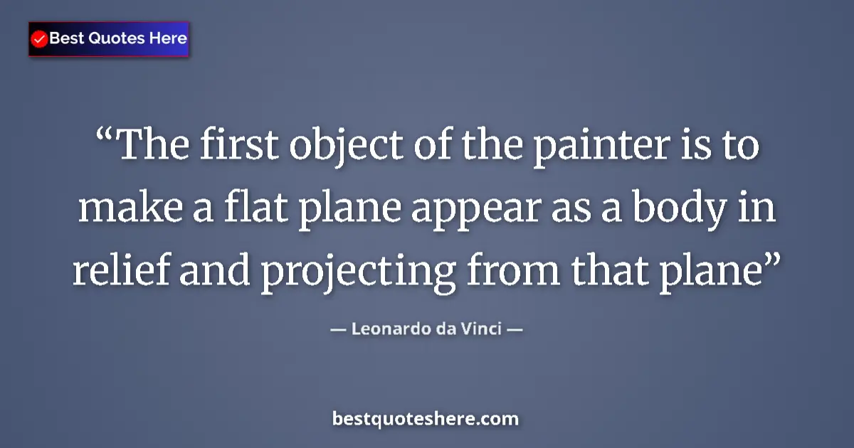 Quote by Leonardo da Vinci: The first object of the painter is to make a flat plane appear as a body in relief and projecting fr...