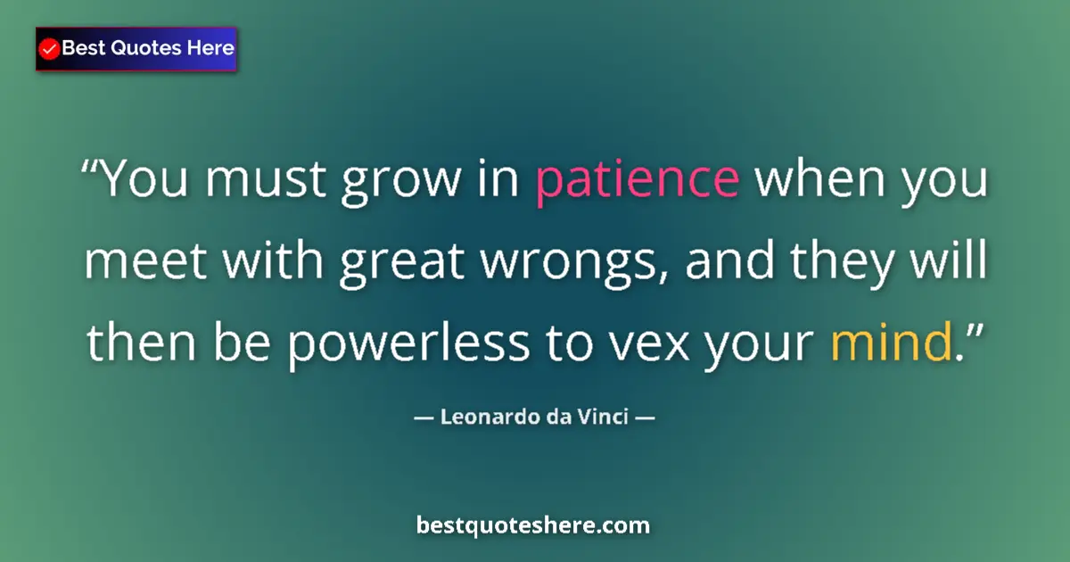 Quote by Leonardo da Vinci: You must grow in patience when you meet with great wrongs, and they will then be powerless to vex yo...