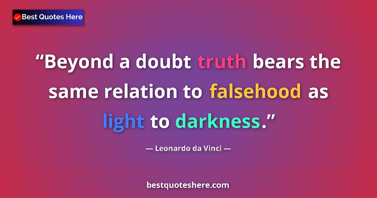 Quote by Leonardo da Vinci: Beyond a doubt truth bears the same relation to falsehood as light to darkness....