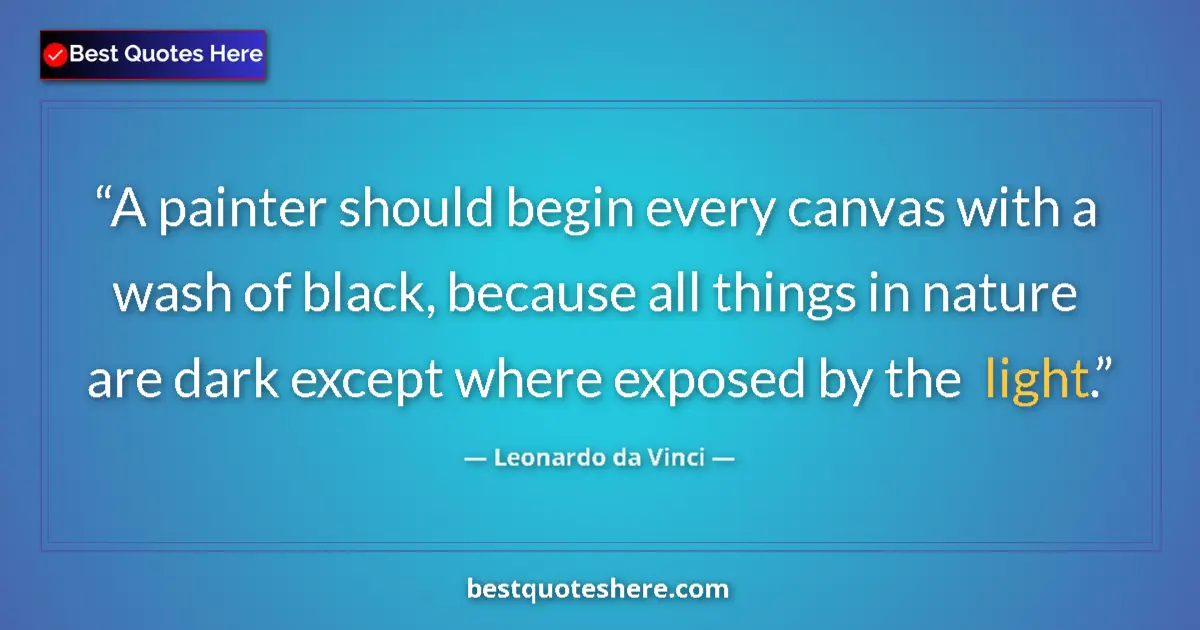 Quote by Leonardo da Vinci: A painter should begin every canvas with a wash of black, because all things in nature are dark exce...