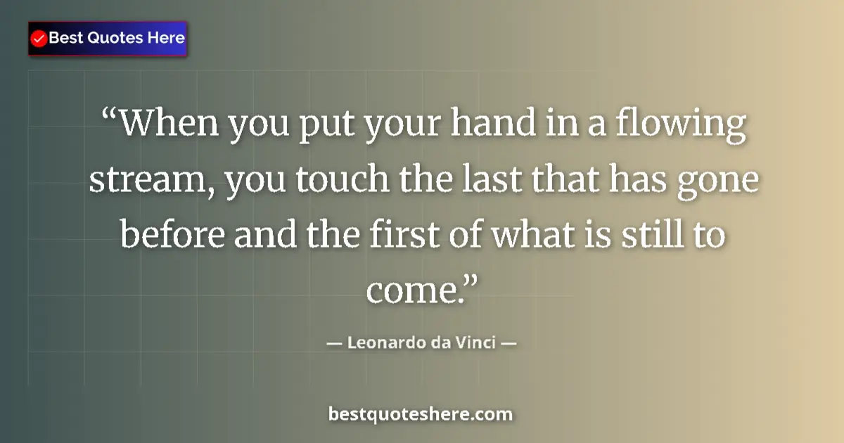 Quote by Leonardo da Vinci: When you put your hand in a flowing stream, you touch the last that has gone before and the first of...