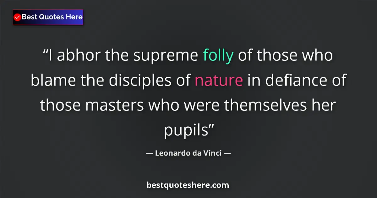 Quote by Leonardo da Vinci: I abhor the supreme folly of those who blame the disciples of nature in defiance of those masters wh...