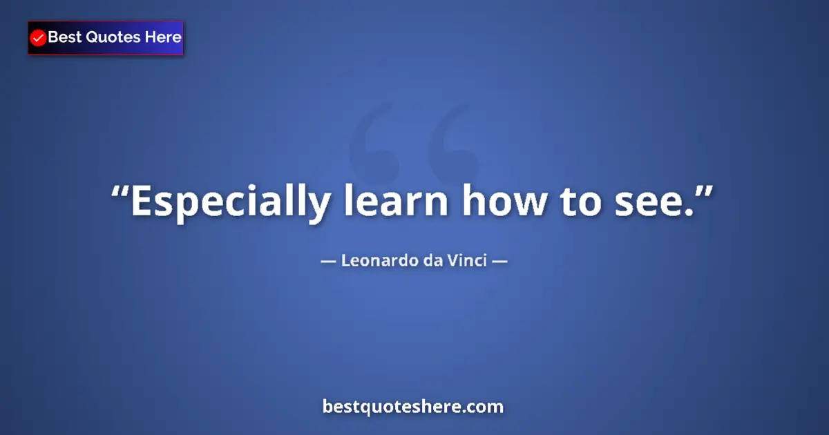 Quote by Leonardo da Vinci: Especially learn how to see....