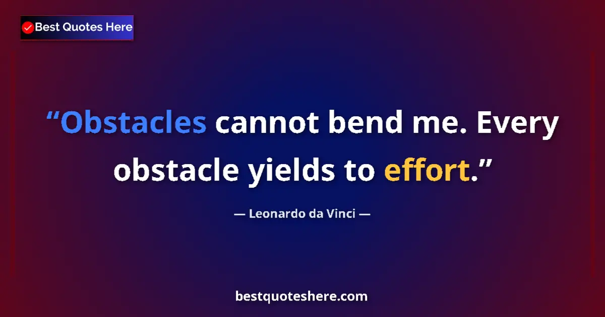 Quote by Leonardo da Vinci: Obstacles cannot bend me. Every obstacle yields to effort....