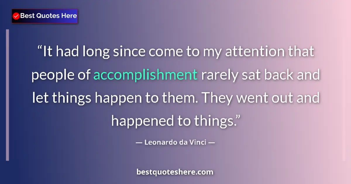 Quote by Leonardo da Vinci: It had long since come to my attention that people of accomplishment rarely sat back and let things ...