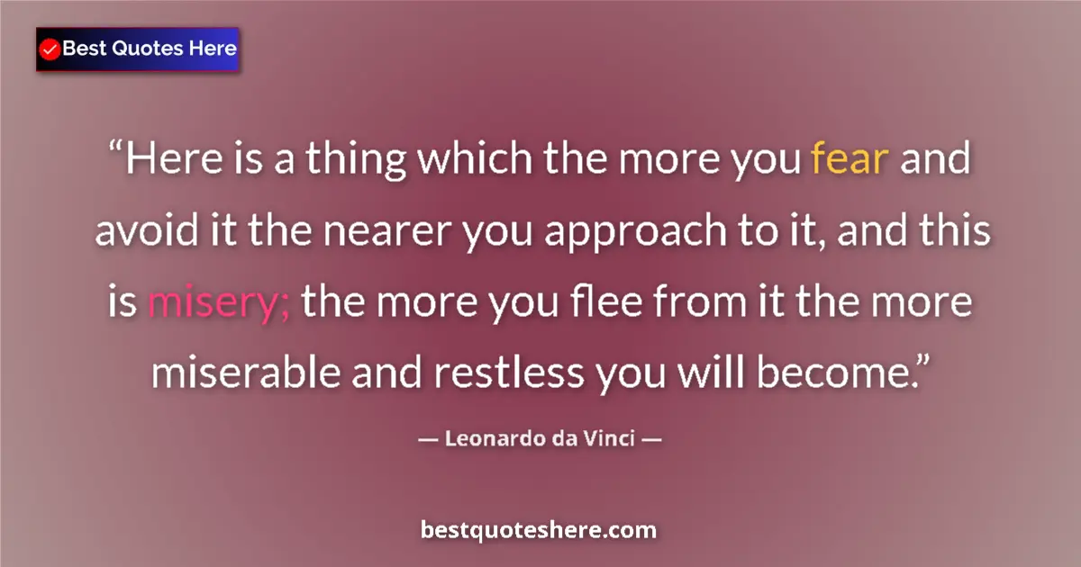 Quote by Leonardo da Vinci: Here is a thing which the more you fear and avoid it the nearer you approach to it, and this is mise...