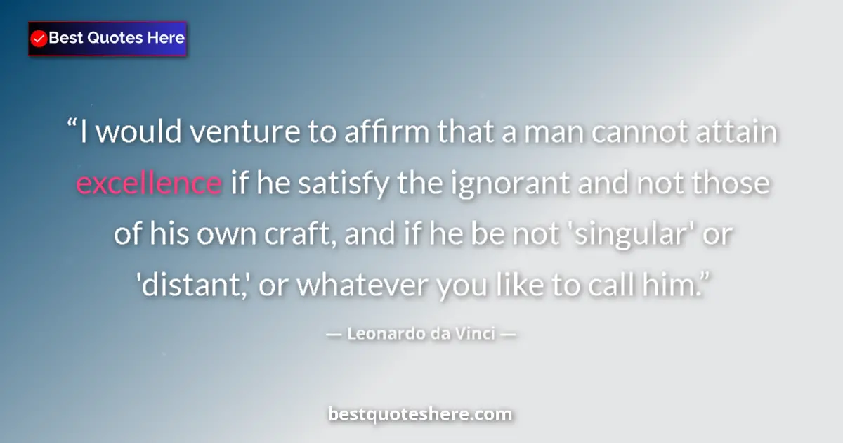 Quote by Leonardo da Vinci: I would venture to affirm that a man cannot attain excellence if he satisfy the ignorant and not tho...