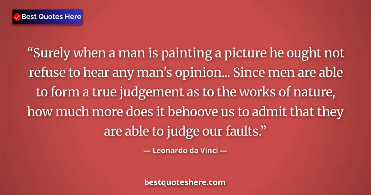 Quote by Leonardo da Vinci: Surely when a man is painting a picture he ought not refuse to hear any man's opinion... Since men a...