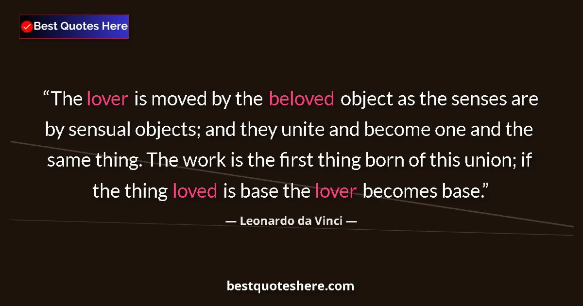 Quote by Leonardo da Vinci: The lover is moved by the beloved object as the senses are by sensual objects; and they unite and be...
