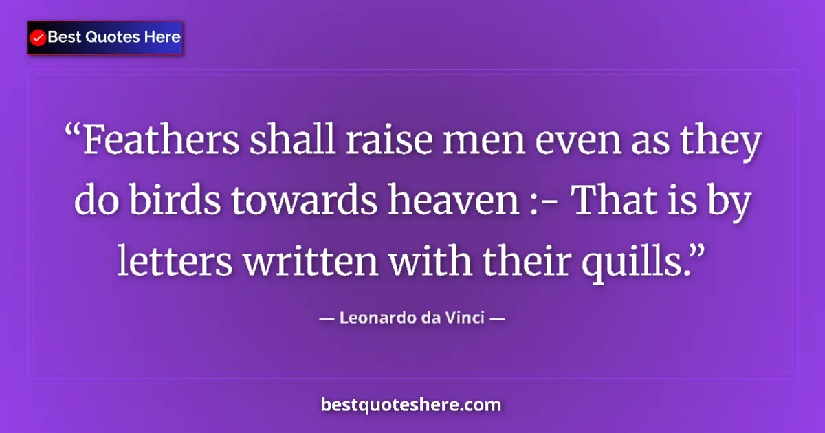 Quote by Leonardo da Vinci: Feathers shall raise men even as they do birds towards heaven :- That is by letters written with the...
