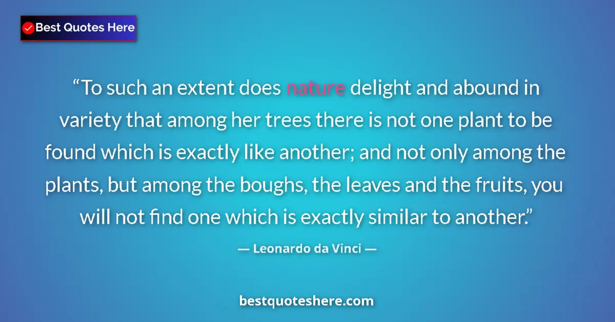 Quote by Leonardo da Vinci: To such an extent does nature delight and abound in variety that among her trees there is not one pl...
