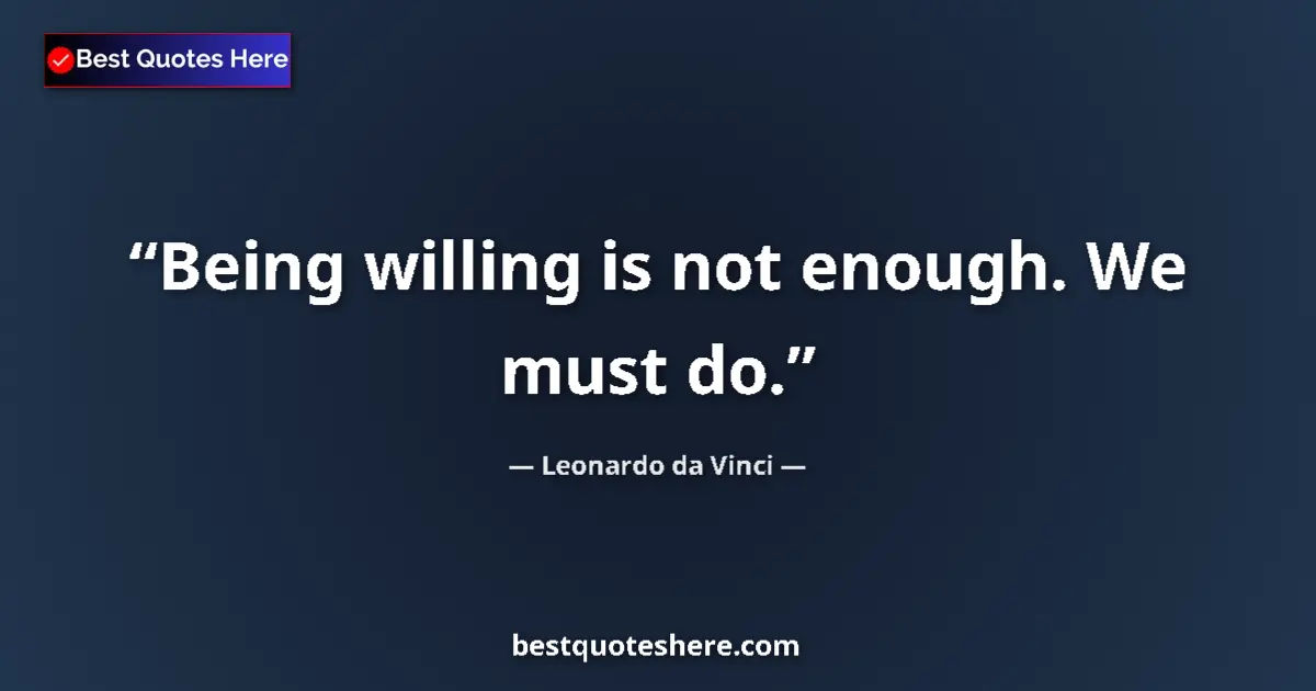 Quote by Leonardo da Vinci: Being willing is not enough. We must do.